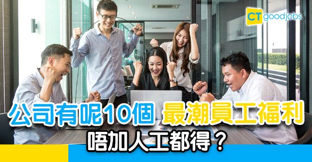 【人才管理】唔加人工都得？HR、求職者要知的10個最潮員工福利