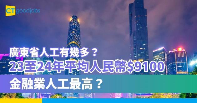 【廣東省人工有幾多？】2023至2024年平均月薪人民幣$9100 金融業人工最高？