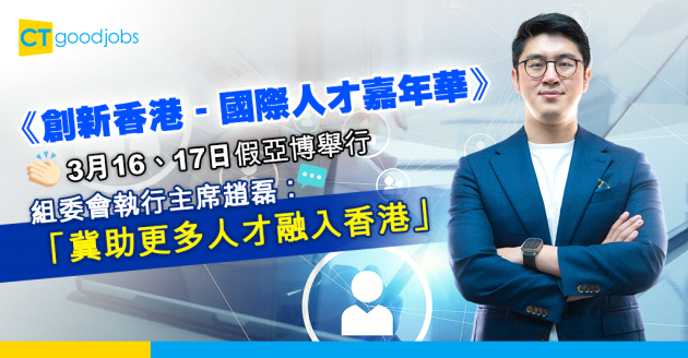 【創新香港 - 國際人才嘉年華】一手策劃招聘會、論壇和工作坊於一身大型盛會 組委會執行主席趙磊︰「冀助更多人才融入香港」