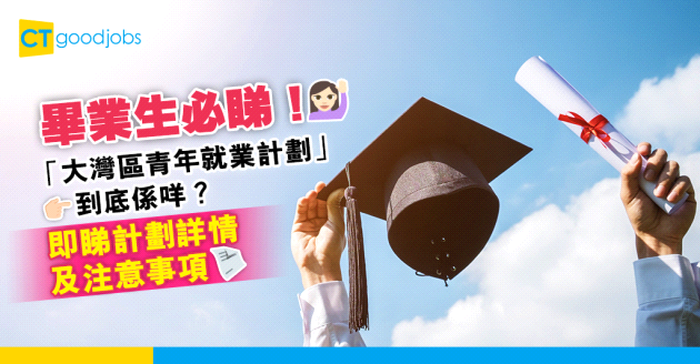 【大灣區】畢業生必睇！一文睇清「大灣區青年就業計劃」 詳情及注意事項