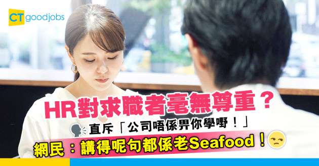 【見工面試】HR唔尊重求職者？直斥「公司唔係畀你學嘢！」網民：講得呢句都係老Seafood！
