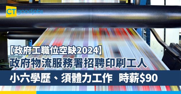 【政府工職位空缺2024】政府物流服務署招聘印刷工人 小六學歷、須體力工作 時薪$90