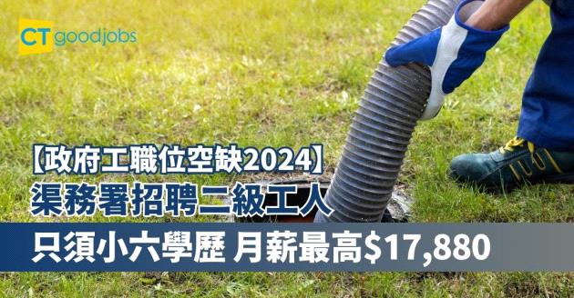 【政府工職位空缺2024｜政府工招聘 】渠務署招聘二級工人 只須小六學歷 月薪最高$17,880（內附入職要求、職責及申請方法）