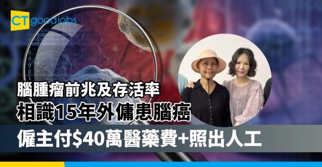 【腦腫瘤前兆及存活率】相識15年外傭患腦癌 僱主付$40萬醫藥費 照出人工兼請照顧