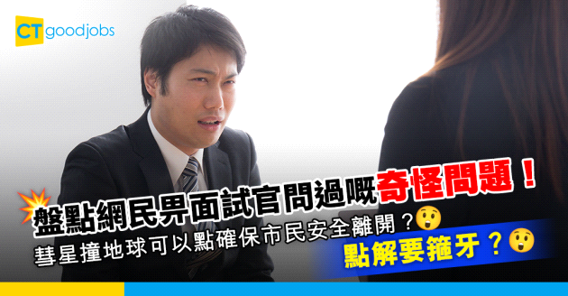 【見工面試】一人一個畀面試官問過嘅奇怪問題！網民：如果彗星撞地球 你會點確保市民可以安全離開？點解要箍牙？