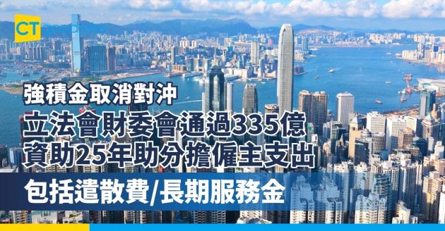 【強積金取消對沖】立法會財委會通過335億 資助25年助分擔僱主支出 包括︰取消「對沖」安排後的遣散費/長期服務金