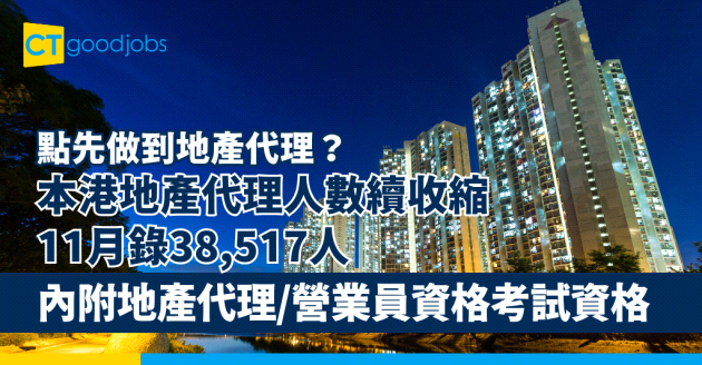 【點先做到地產代理？】本港地產代理人數續收縮 11月錄38,517人(內附地產代理/營業員資格考試資格)