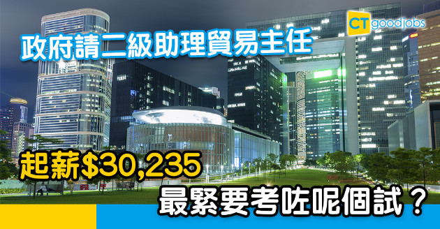 【政府工略】政府請二級助理貿易主任 月薪$30,235至$55,995 