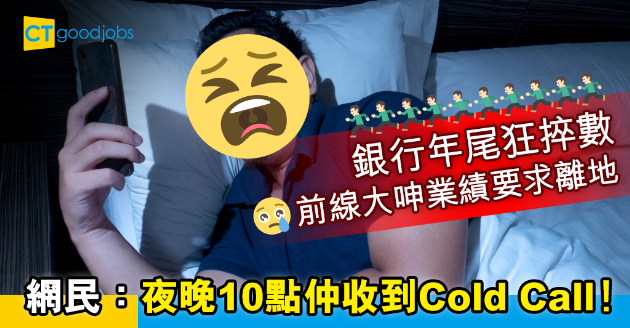 【銀行熱話】年尾跑數加大業績要求 網民：夜晚十點仲收到Cold Call！ 