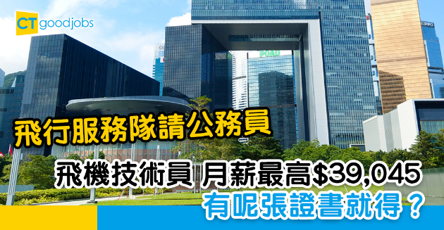 【政府工略】做政府飛行服務隊飛機技術員 公務員月薪最高$39,045 有呢張證書就得！ 