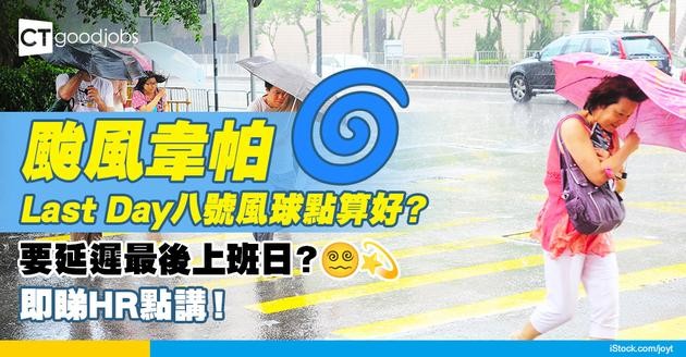 【颱風韋帕】Last Day遇上八號風球或黑雨 點算好？唔通要延遲最後上班日？即睇HR點講！