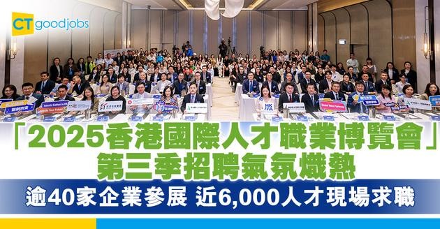 「2025香港國際人才職業博覽會」第三季招聘氣氛熾熱 逾40家企業參展 近6,000人才現場求職
