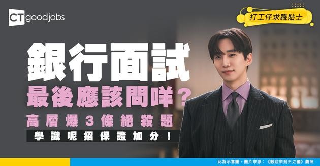 【面試攻略】銀行面試最後問咩問題顯得有見地？閱人無數高層爆3個高質例子