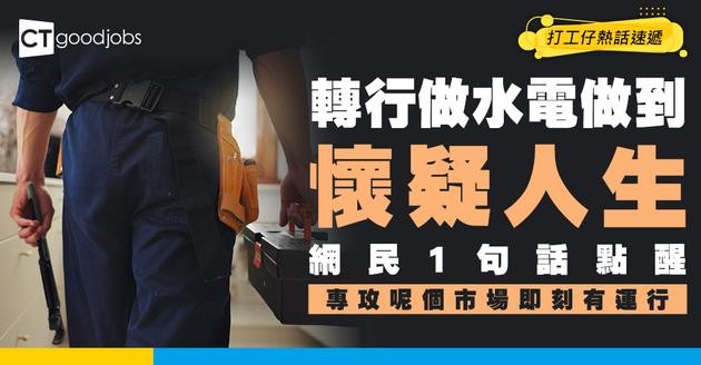 【轉行人生】轉行做水電做到懷疑人生 網民一句點醒：識做呢班客即刻有運行