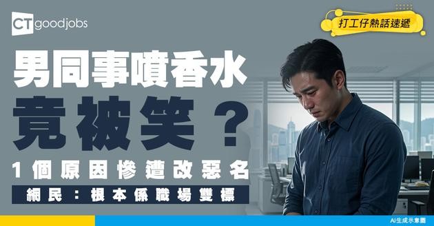 【職場環境】男同事噴香水竟被笑？只因1個原因慘遭改惡名！網民揭殘酷真相：根本係職場雙標！
