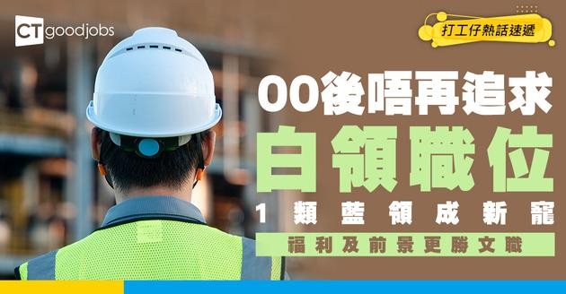 【藍領筍工】GenZ唔再追求白領職位？1類藍領變「神級筍工」高薪穩定更勝文職