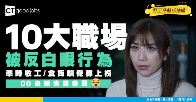 【返工悲歌】準時收工、食飯瞓覺竟成死罪？網民揭10大職場「被反白眼行為」！00後睇完超委屈