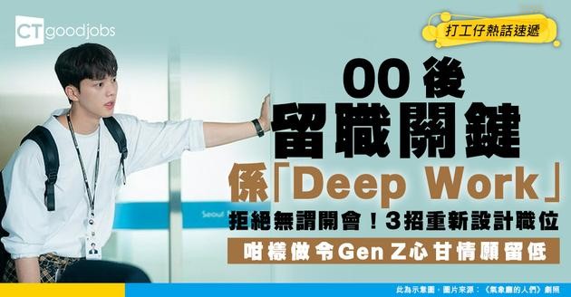【轉工攻略】唔想再開無謂會！00後留職關鍵竟係「Deep Work」？3招重新設計職位 令GenZ心甘情願留低