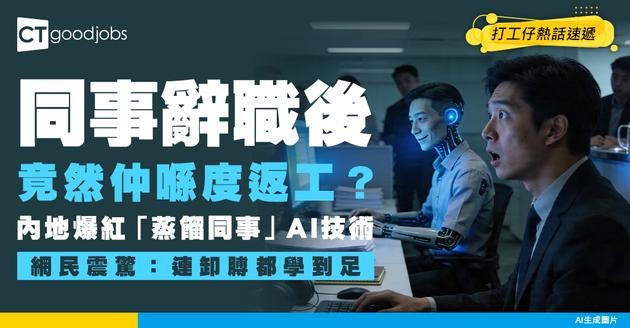 【職場恐怖故事】同事辭職後竟然仲喺度返工？內地爆紅「蒸餾同事」AI技術 網民震驚：連卸膊都學到足！