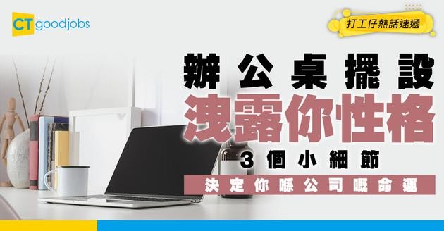 【辦公桌秘密】老細唔會話你知！一張辦公桌睇清你工作態度 想加人工就要執好呢啲！