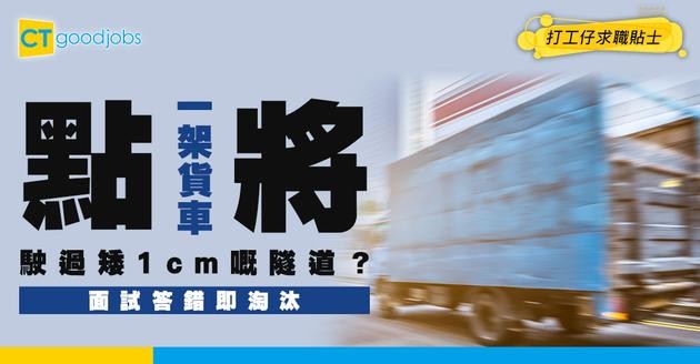 【面試陷阱】「點樣喺唔用任何工具下，將一架貨車駛過比佢矮 1 厘米嘅隧道？」答行第二條路就輸了！