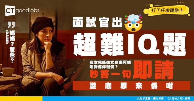 【面試神回覆】面試官：我女兒係你女兒嘅阿媽 咁我係你邊個？ 求職者秒答一句 秒被錄取！