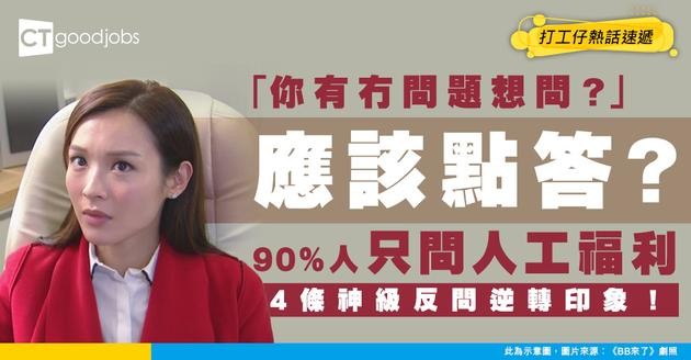 【面試攻略】「你有冇問題想問？」應該點答？90%人只問人工福利！4條神級反問逆轉印象！