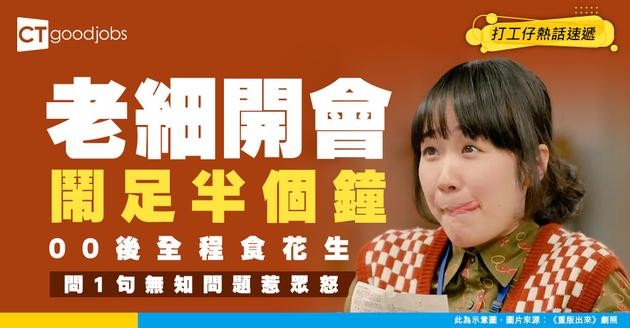【返工最高境界】開會老細鬧足半個鐘 00後全程食花生睇戲 問1句無知問題惹眾怒