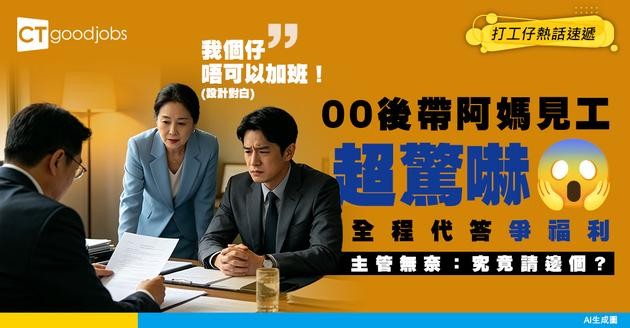 【見工奇聞】00後帶埋阿媽去面試！全程代答兼幫手爭取福利 主管傻眼：我請邊個？