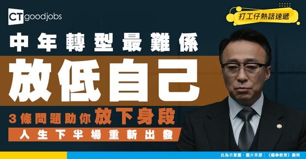 【中年哲學】中年轉型最難唔係搵工 係放唔低以前嘅身份！3條問題幫你撕掉舊標籤