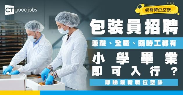 【包裝員招聘】兼職、臨時工、全職最新空缺！學歷只要求小學畢業？最新職位空缺/入行條件