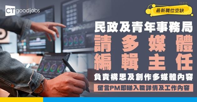 【政府工職位空缺2026】民政及青年事務局請多媒體編輯主任 月薪$64,780 負責構思及創作多媒體內容 即睇申請詳情！