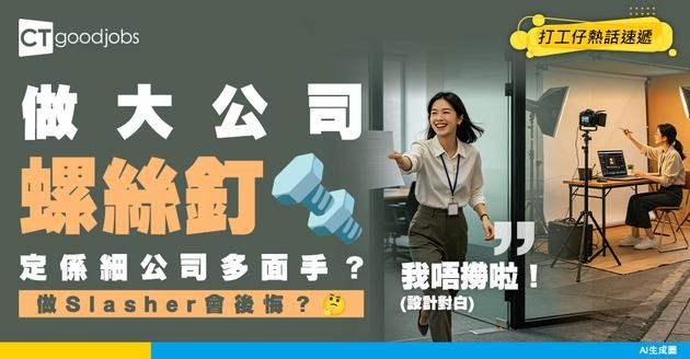 【大公司細公司】寧做大公司螺絲釘 定細公司多面手？放棄穩定去做Slasher會唔會後悔？