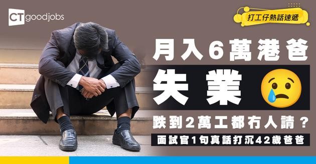 【失業崩潰】月入6萬跌到2萬都冇工開！面試官1句殘酷真話打沉42歲爸爸！