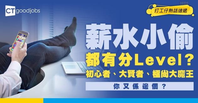 【薪水小偷等級表】點先叫做薪水小偷？網民列薪水小偷等級表 辦工時間安坐家中自由活動就係「極尚大魔王」等級！