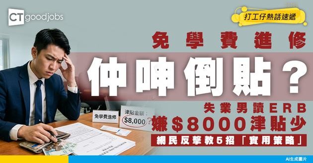 【失業救星】讀ERB拎$8000津貼仲嫌少？失業男呻倒貼飯錢遭圍剿！網民教ERB穩賺5大實用策略