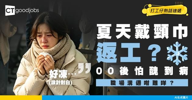 【職場奇聞】00後新人驚驚青青冷氣唔敢熄 寧願夏天戴頸巾凍到病！職場溝通真係咁難？