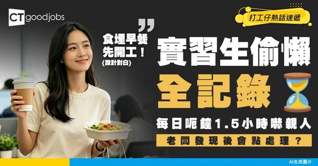 【職場奇聞】實習生首周扮乖之後極速學壞！遲到半個鐘、自製2小時Lunch time、準時放工 每天偷懶1.5小時全記錄！ 
