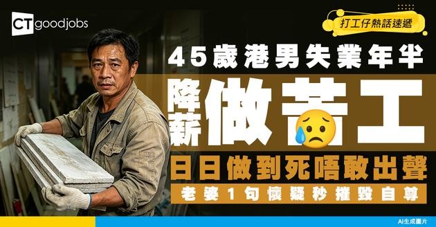 【婚姻冰點】45歲港男失業年半降薪做辛苦工！日日做到死唔敢出聲？老婆1句懷疑秒摧毀自尊！