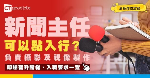 【新聞主任職系】起薪點$33,405！讀過攝影或視像製作優先？負責做啲咩？職責+人工+公務員福利一文睇哂！