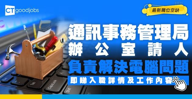 【政府工職位空缺2026】通訊事務管理局辦公室請人！月薪$45,600 擅長資訊科技範疇可考慮！