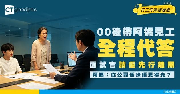 【00後帶母親一齊見工】HR請求離開反被鬧！如00後被家人要求陪同面試 應如何處理？