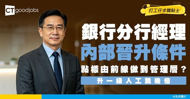 【銀行分行經理入行】前線晉升終極目標！公開內部晉升條件+人工！前線救火、業務策劃、團隊激勵一手包辦！