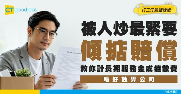 【裁員賠償懶人包】被人炒點計長期服務金及遣散費？裁員/解僱賠償有分別？