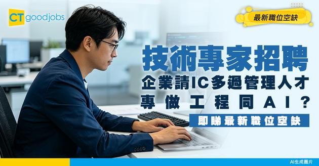 【技術專家招聘】請IC多過要Manager？專做工程同AI？附最新空缺及工作內容
