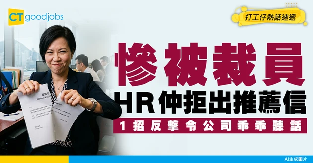 【裁員潮】 被裁後HR拒畀Reference Letter致搵工難？ 一動作公司乖乖妥協免走冤枉路
