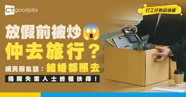 【即時失業】放大假前慘被裁員！仲去唔去旅行好？網民：結婚前被裁都要照結啦！