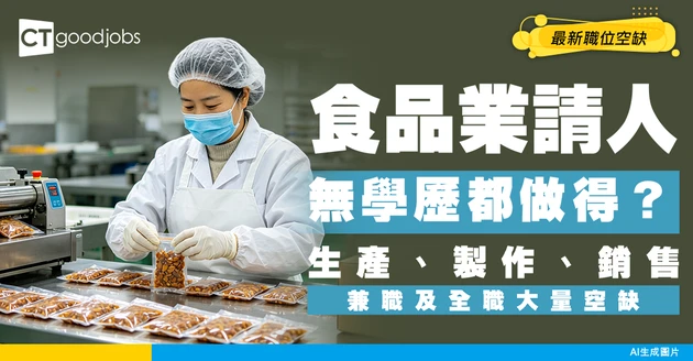 【食品業招聘】生產/製作/銷售均缺人！兼職、全職最新空缺！無學歷都申請得！
