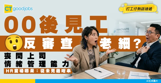 【反向面試】00後見工竟帶「老細審查清單」！追問上司情緒管理能力 HR當場嚇呆：從未見過咁串！