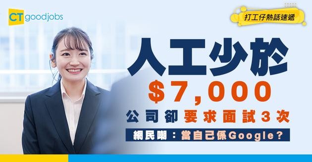 【見工奇遇記】人工少於$7,000！公司卻要求面試3次！網民質疑：以為自己係Google咩？